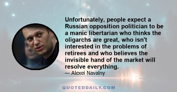 Unfortunately, people expect a Russian opposition politician to be a manic libertarian who thinks the oligarchs are great, who isn't interested in the problems of retirees and who believes the invisible hand of the