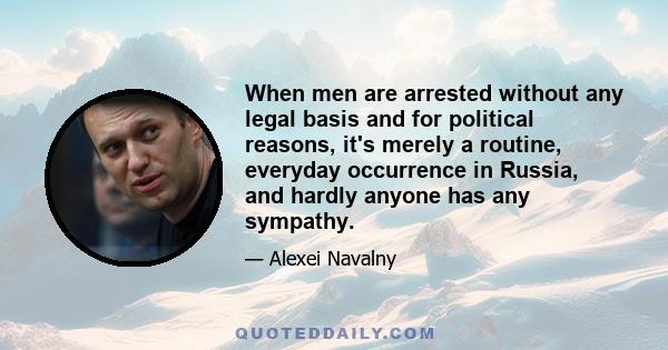 When men are arrested without any legal basis and for political reasons, it's merely a routine, everyday occurrence in Russia, and hardly anyone has any sympathy.