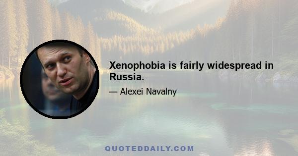 Xenophobia is fairly widespread in Russia.