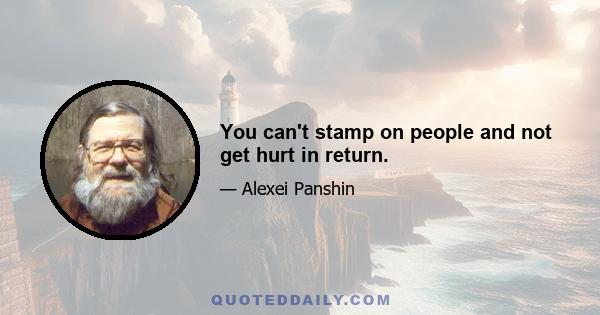 You can't stamp on people and not get hurt in return.