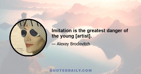 Imitation is the greatest danger of the young [artist].