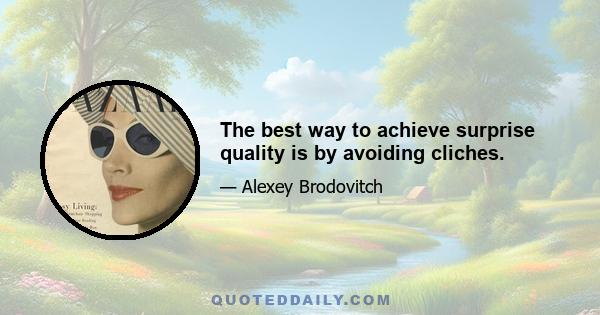 The best way to achieve surprise quality is by avoiding cliches.