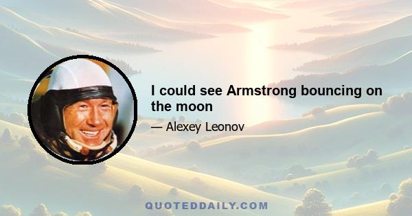 I could see Armstrong bouncing on the moon