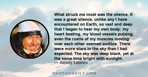 What struck me most was the silence. It was a great silence, unlike any I have encountered on Earth, so vast and deep that I began to hear my own body: my heart beating, my blood vessels pulsing, even the rustle of my