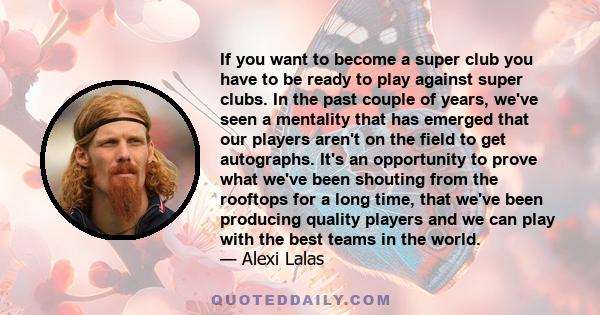 If you want to become a super club you have to be ready to play against super clubs. In the past couple of years, we've seen a mentality that has emerged that our players aren't on the field to get autographs. It's an