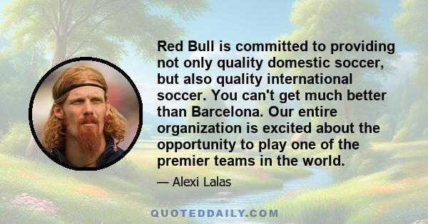 Red Bull is committed to providing not only quality domestic soccer, but also quality international soccer. You can't get much better than Barcelona. Our entire organization is excited about the opportunity to play one