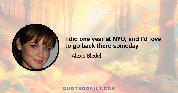 I did one year at NYU, and I'd love to go back there someday