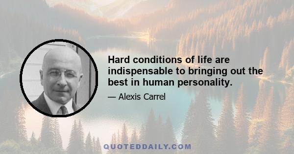 Hard conditions of life are indispensable to bringing out the best in human personality.