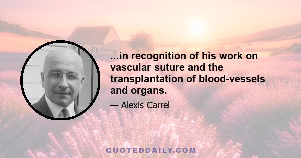 ...in recognition of his work on vascular suture and the transplantation of blood-vessels and organs.