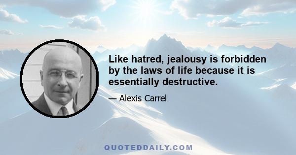 Like hatred, jealousy is forbidden by the laws of life because it is essentially destructive.