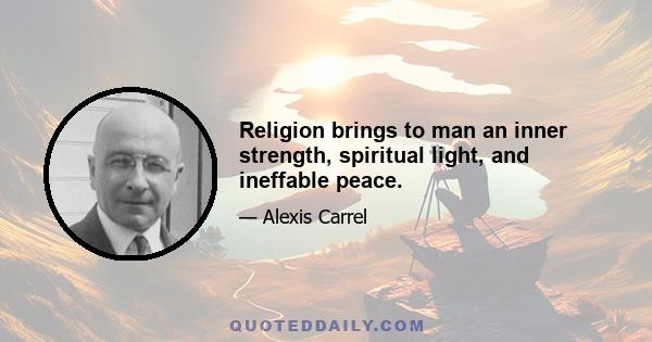 Religion brings to man an inner strength, spiritual light, and ineffable peace.