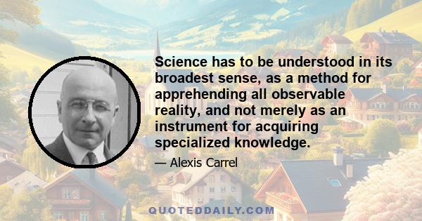 Science has to be understood in its broadest sense, as a method for apprehending all observable reality, and not merely as an instrument for acquiring specialized knowledge.