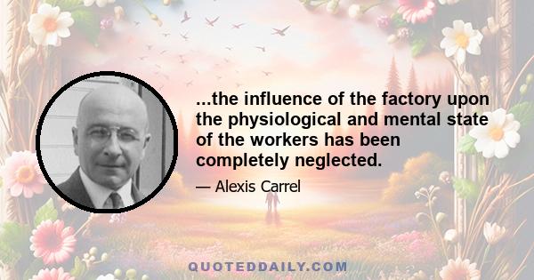 ...the influence of the factory upon the physiological and mental state of the workers has been completely neglected.