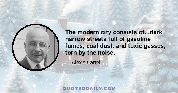 The modern city consists of...dark, narrow streets full of gasoline fumes, coal dust, and toxic gasses, torn by the noise.