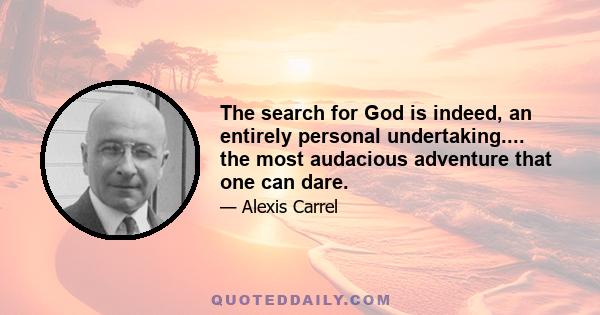 The search for God is indeed, an entirely personal undertaking.... the most audacious adventure that one can dare.