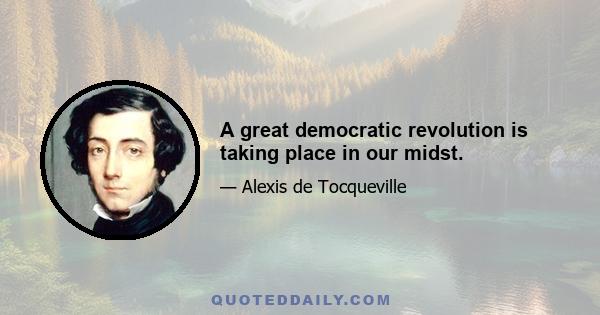 A great democratic revolution is taking place in our midst.