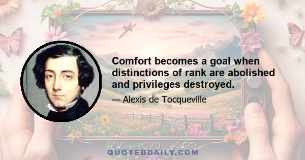 Comfort becomes a goal when distinctions of rank are abolished and privileges destroyed.