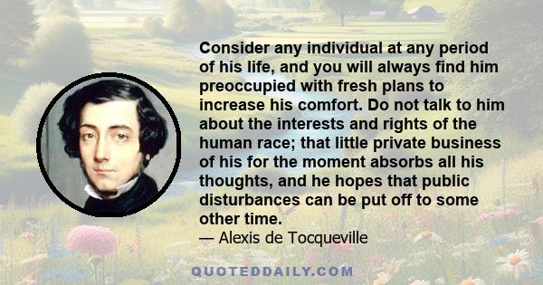 Consider any individual at any period of his life, and you will always find him preoccupied with fresh plans to increase his comfort.