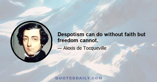 Despotism can do without faith but freedom cannot.