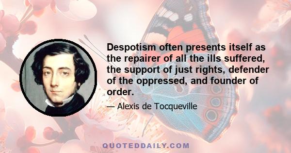 Despotism often presents itself as the repairer of all the ills suffered, the support of just rights, defender of the oppressed, and founder of order.