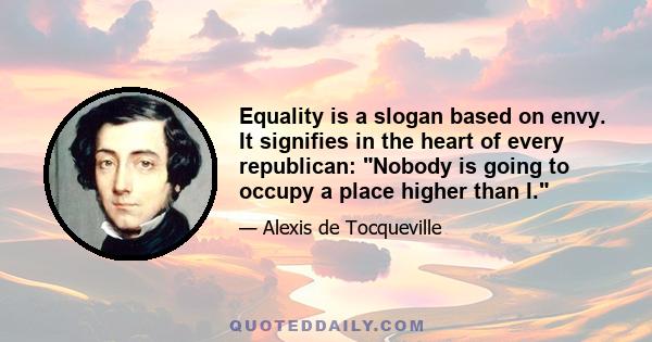 Equality is a slogan based on envy. It signifies in the heart of every republican: Nobody is going to occupy a place higher than I.