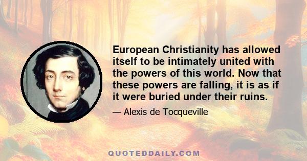 European Christianity has allowed itself to be intimately united with the powers of this world. Now that these powers are falling, it is as if it were buried under their ruins.