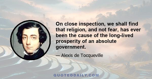 On close inspection, we shall find that religion, and not fear, has ever been the cause of the long-lived prosperity of an absolute government.