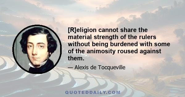 [R]eligion cannot share the material strength of the rulers without being burdened with some of the animosity roused against them.