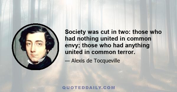 Society was cut in two: those who had nothing united in common envy; those who had anything united in common terror.