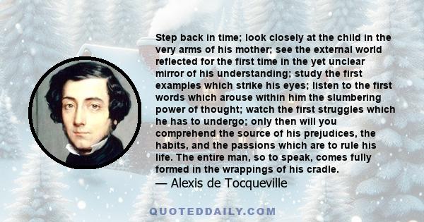 Step back in time; look closely at the child in the very arms of his mother; see the external world reflected for the first time in the yet unclear mirror of his understanding; study the first examples which strike his