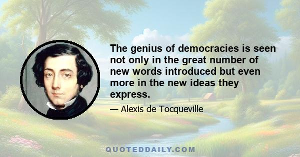 The genius of democracies is seen not only in the great number of new words introduced but even more in the new ideas they express.