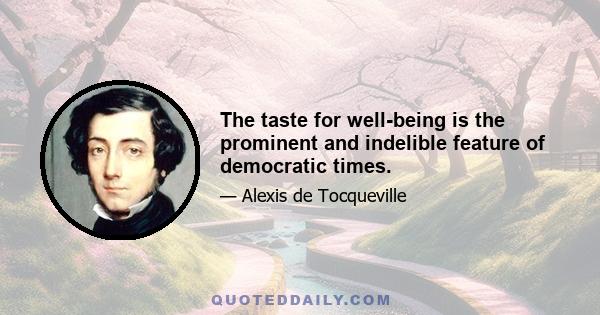 The taste for well-being is the prominent and indelible feature of democratic times.