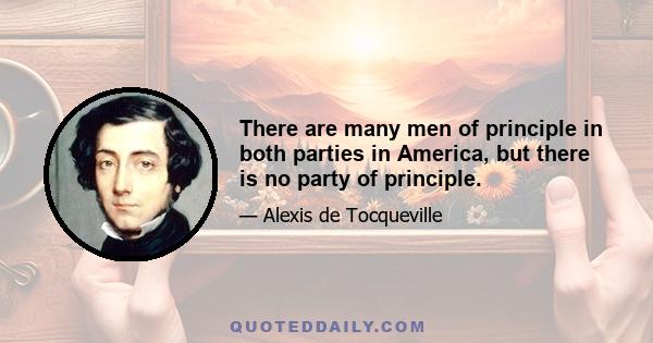 There are many men of principle in both parties in America, but there is no party of principle.