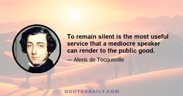 To remain silent is the most useful service that a mediocre speaker can render to the public good.