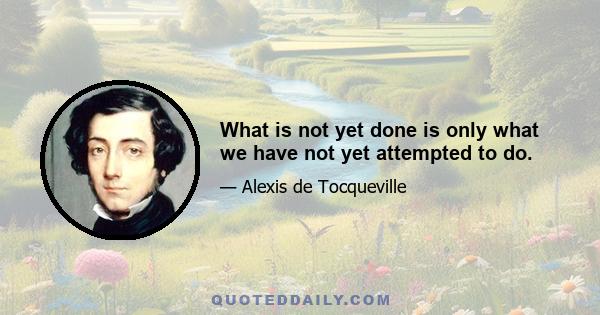 What is not yet done is only what we have not yet attempted to do.