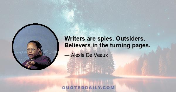 Writers are spies. Outsiders. Believers in the turning pages.