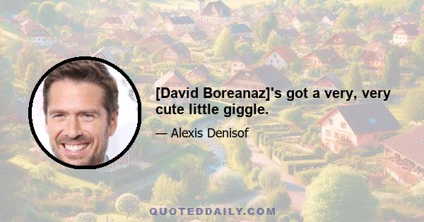 [David Boreanaz]'s got a very, very cute little giggle.