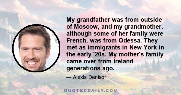 My grandfather was from outside of Moscow, and my grandmother, although some of her family were French, was from Odessa. They met as immigrants in New York in the early '20s. My mother's family came over from Ireland