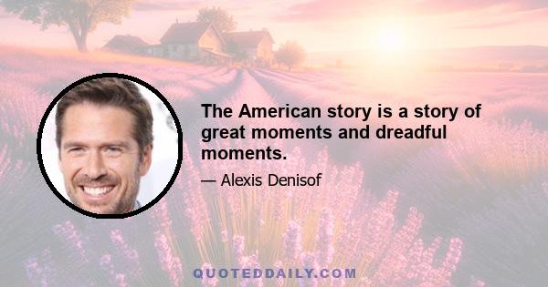 The American story is a story of great moments and dreadful moments.