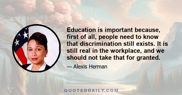 Education is important because, first of all, people need to know that discrimination still exists. It is still real in the workplace, and we should not take that for granted.