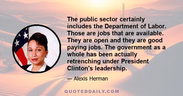 The public sector certainly includes the Department of Labor. Those are jobs that are available. They are open and they are good paying jobs. The government as a whole has been actually retrenching under President