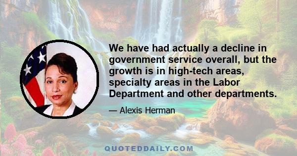 We have had actually a decline in government service overall, but the growth is in high-tech areas, specialty areas in the Labor Department and other departments.