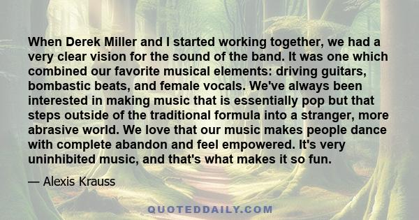 When Derek Miller and I started working together, we had a very clear vision for the sound of the band. It was one which combined our favorite musical elements: driving guitars, bombastic beats, and female vocals. We've 