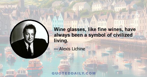 Wine glasses, like fine wines, have always been a symbol of civilized living.