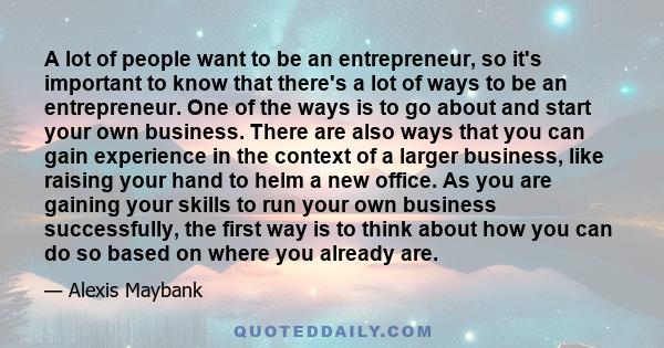 A lot of people want to be an entrepreneur, so it's important to know that there's a lot of ways to be an entrepreneur. One of the ways is to go about and start your own business. There are also ways that you can gain