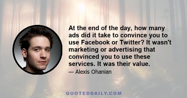 At the end of the day, how many ads did it take to convince you to use Facebook or Twitter? It wasn't marketing or advertising that convinced you to use these services. It was their value.