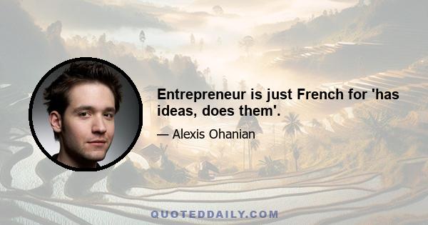 Entrepreneur is just French for 'has ideas, does them'.