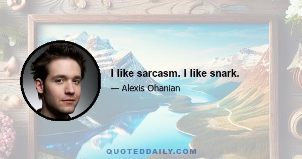 I like sarcasm. I like snark.