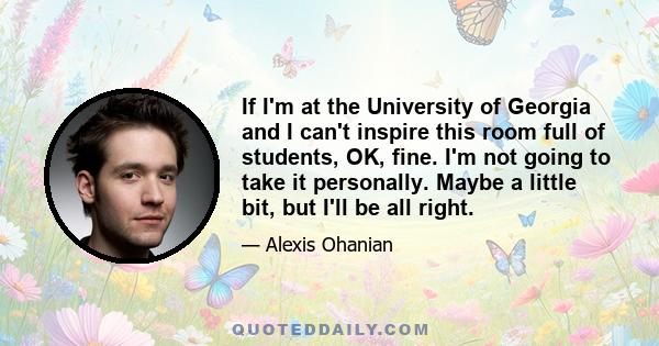 If I'm at the University of Georgia and I can't inspire this room full of students, OK, fine. I'm not going to take it personally. Maybe a little bit, but I'll be all right.