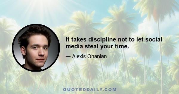 It takes discipline not to let social media steal your time.